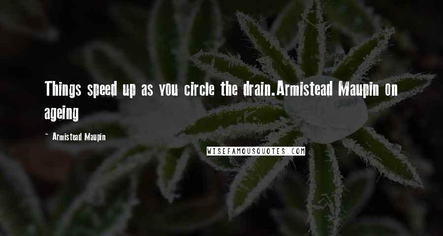 Armistead Maupin Quotes: Things speed up as you circle the drain.Armistead Maupin on ageing