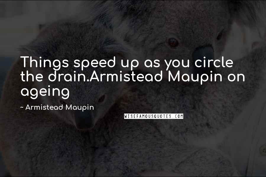 Armistead Maupin Quotes: Things speed up as you circle the drain.Armistead Maupin on ageing