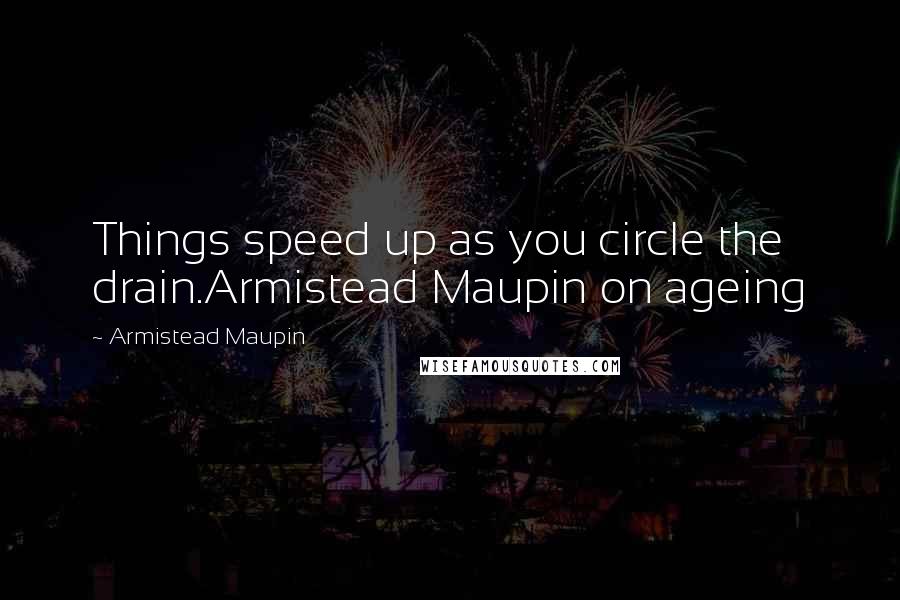 Armistead Maupin Quotes: Things speed up as you circle the drain.Armistead Maupin on ageing