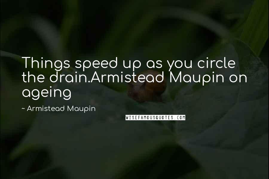 Armistead Maupin Quotes: Things speed up as you circle the drain.Armistead Maupin on ageing