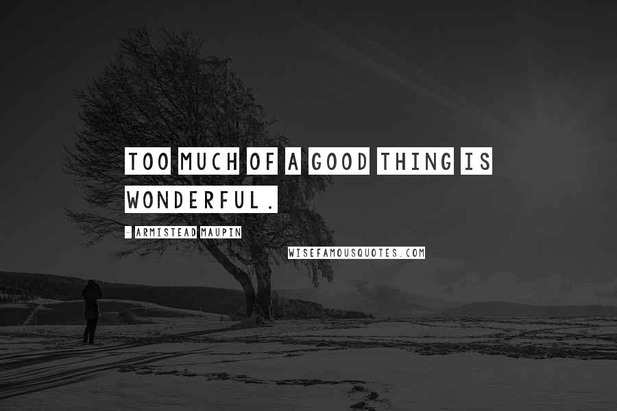 Armistead Maupin Quotes: Too much of a good thing is wonderful.