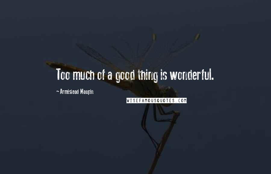 Armistead Maupin Quotes: Too much of a good thing is wonderful.