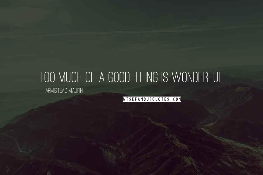 Armistead Maupin Quotes: Too much of a good thing is wonderful.