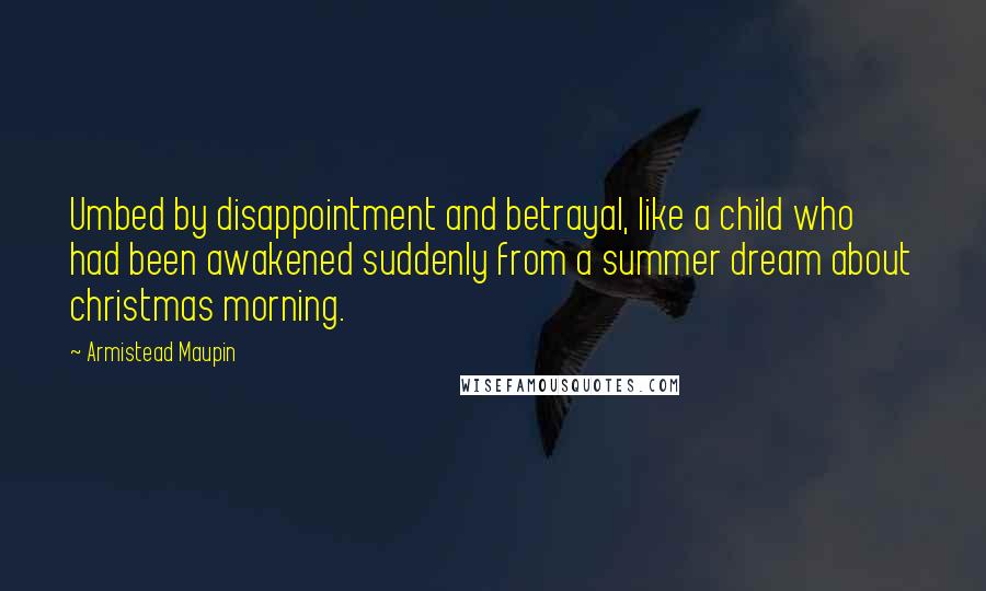 Armistead Maupin Quotes: Umbed by disappointment and betrayal, like a child who had been awakened suddenly from a summer dream about christmas morning.