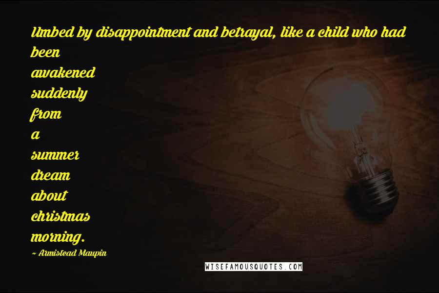 Armistead Maupin Quotes: Umbed by disappointment and betrayal, like a child who had been awakened suddenly from a summer dream about christmas morning.