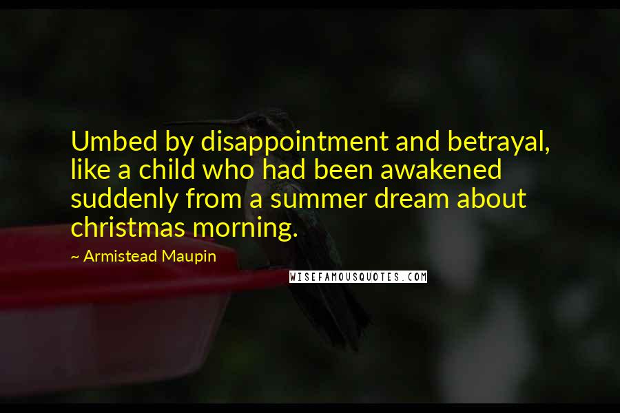 Armistead Maupin Quotes: Umbed by disappointment and betrayal, like a child who had been awakened suddenly from a summer dream about christmas morning.