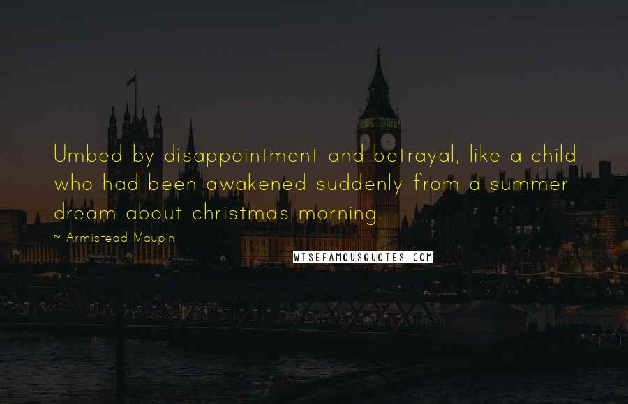 Armistead Maupin Quotes: Umbed by disappointment and betrayal, like a child who had been awakened suddenly from a summer dream about christmas morning.