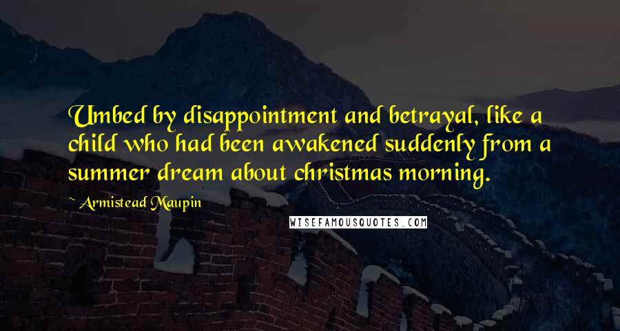 Armistead Maupin Quotes: Umbed by disappointment and betrayal, like a child who had been awakened suddenly from a summer dream about christmas morning.