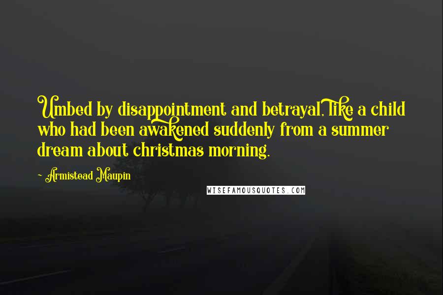 Armistead Maupin Quotes: Umbed by disappointment and betrayal, like a child who had been awakened suddenly from a summer dream about christmas morning.