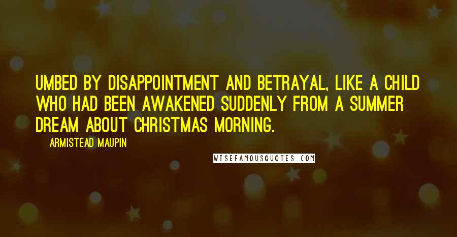 Armistead Maupin Quotes: Umbed by disappointment and betrayal, like a child who had been awakened suddenly from a summer dream about christmas morning.