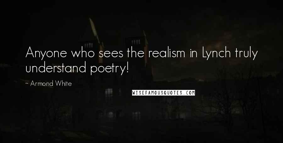 Armond White Quotes: Anyone who sees the realism in Lynch truly understand poetry!