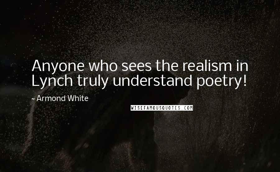 Armond White Quotes: Anyone who sees the realism in Lynch truly understand poetry!