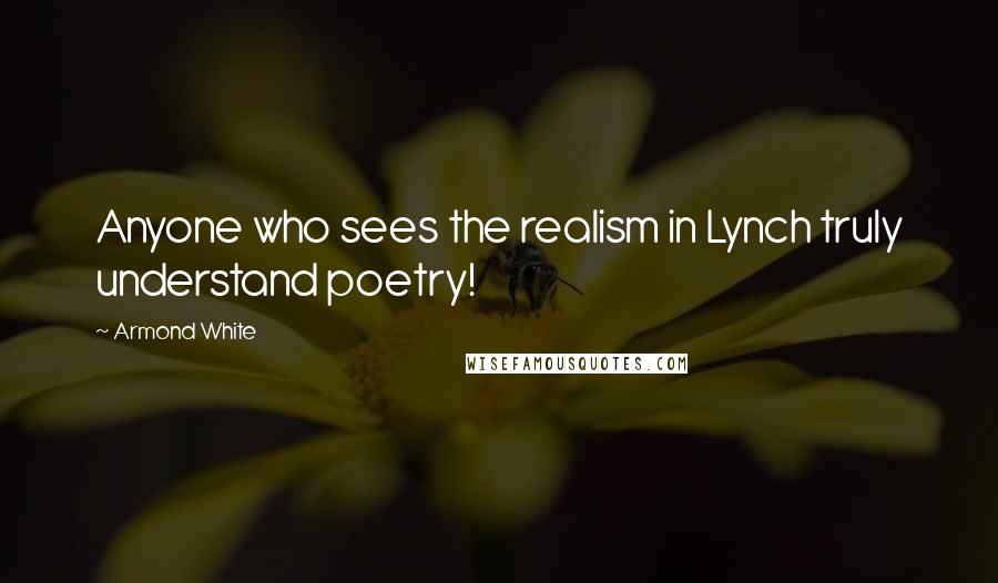 Armond White Quotes: Anyone who sees the realism in Lynch truly understand poetry!
