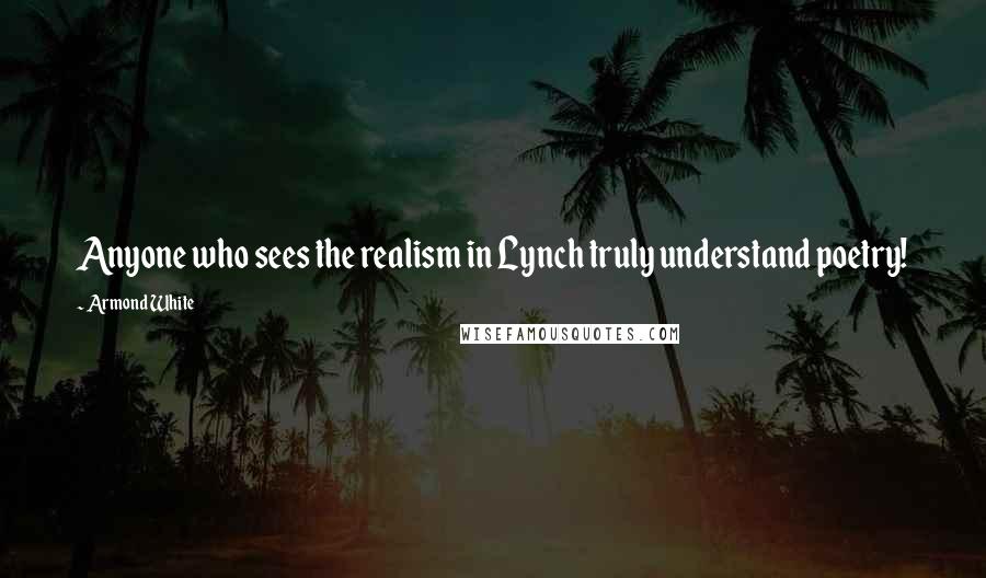 Armond White Quotes: Anyone who sees the realism in Lynch truly understand poetry!