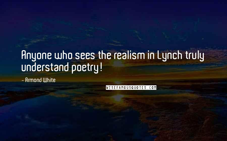 Armond White Quotes: Anyone who sees the realism in Lynch truly understand poetry!