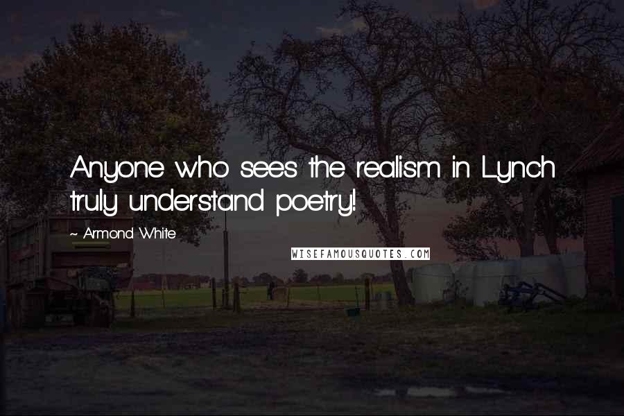 Armond White Quotes: Anyone who sees the realism in Lynch truly understand poetry!