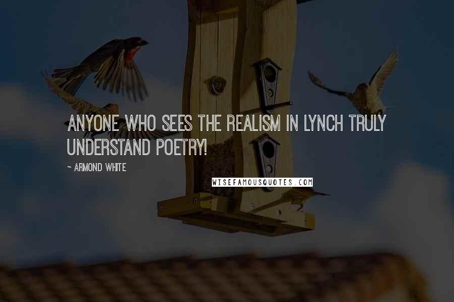 Armond White Quotes: Anyone who sees the realism in Lynch truly understand poetry!