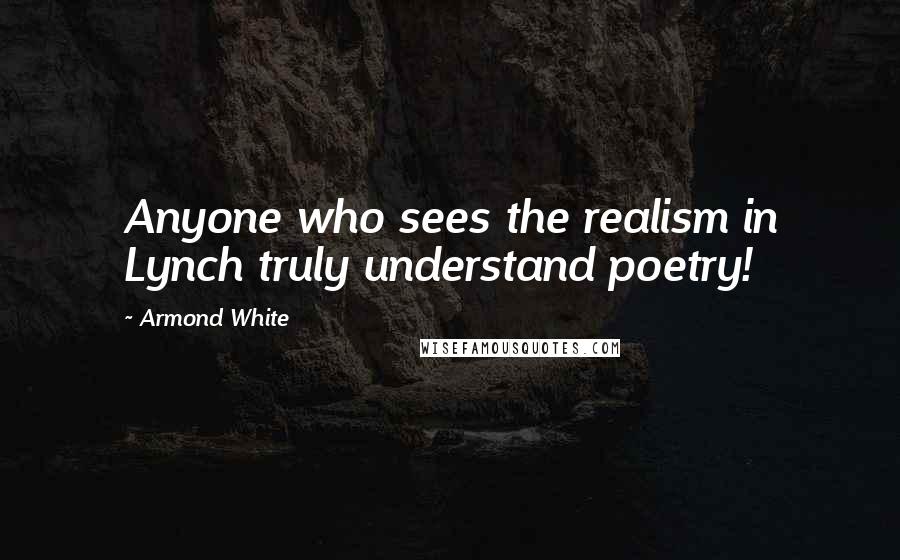 Armond White Quotes: Anyone who sees the realism in Lynch truly understand poetry!