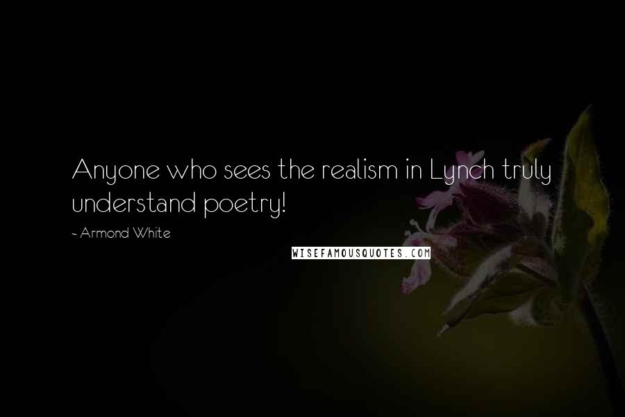 Armond White Quotes: Anyone who sees the realism in Lynch truly understand poetry!