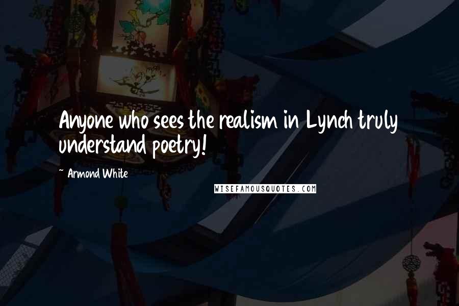 Armond White Quotes: Anyone who sees the realism in Lynch truly understand poetry!