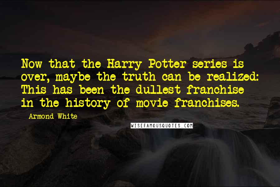 Armond White Quotes: Now that the Harry Potter series is over, maybe the truth can be realized: This has been the dullest franchise in the history of movie franchises.