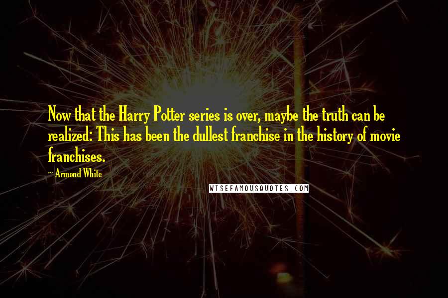 Armond White Quotes: Now that the Harry Potter series is over, maybe the truth can be realized: This has been the dullest franchise in the history of movie franchises.