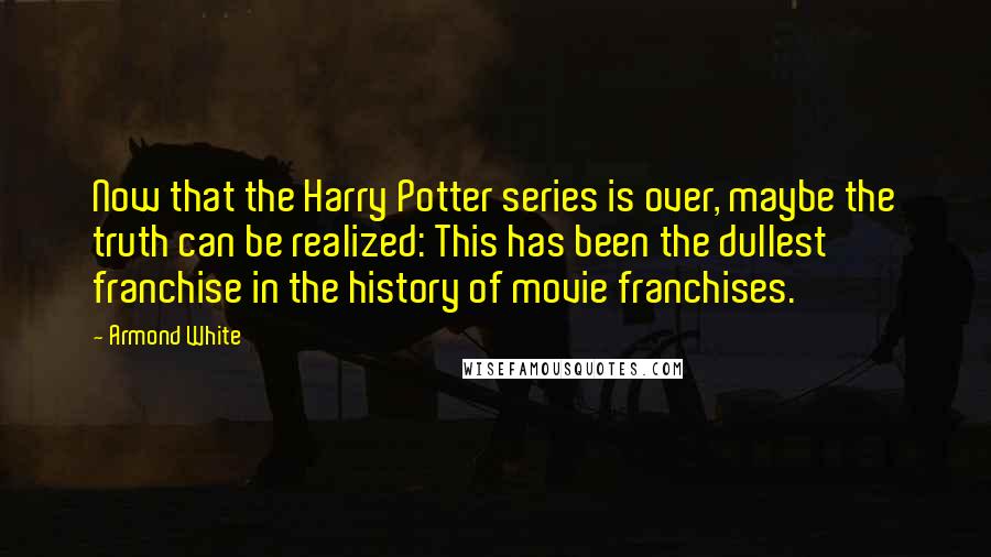 Armond White Quotes: Now that the Harry Potter series is over, maybe the truth can be realized: This has been the dullest franchise in the history of movie franchises.