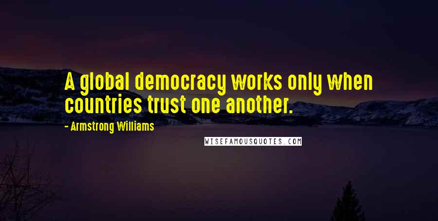 Armstrong Williams Quotes: A global democracy works only when countries trust one another.