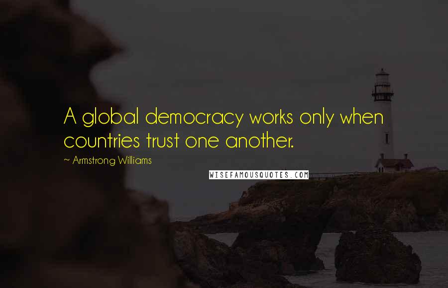 Armstrong Williams Quotes: A global democracy works only when countries trust one another.