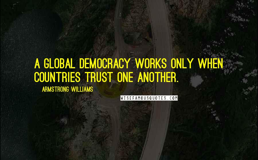 Armstrong Williams Quotes: A global democracy works only when countries trust one another.