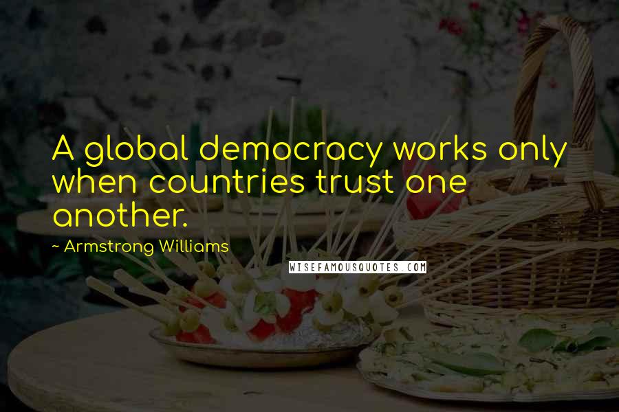 Armstrong Williams Quotes: A global democracy works only when countries trust one another.
