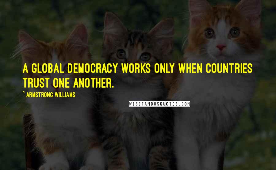 Armstrong Williams Quotes: A global democracy works only when countries trust one another.