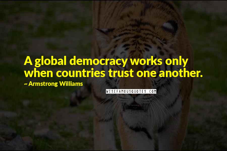 Armstrong Williams Quotes: A global democracy works only when countries trust one another.