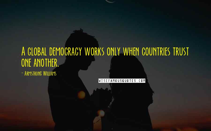 Armstrong Williams Quotes: A global democracy works only when countries trust one another.