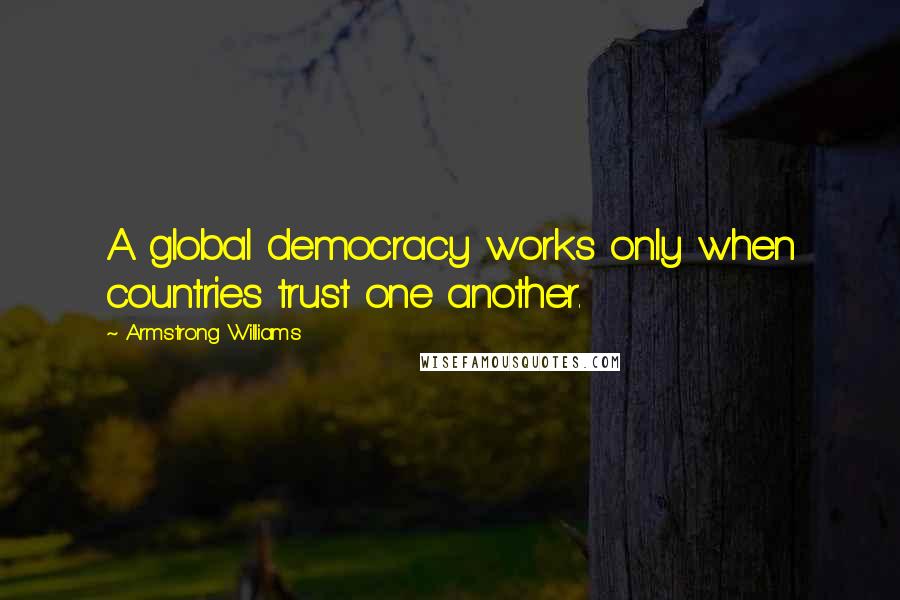 Armstrong Williams Quotes: A global democracy works only when countries trust one another.