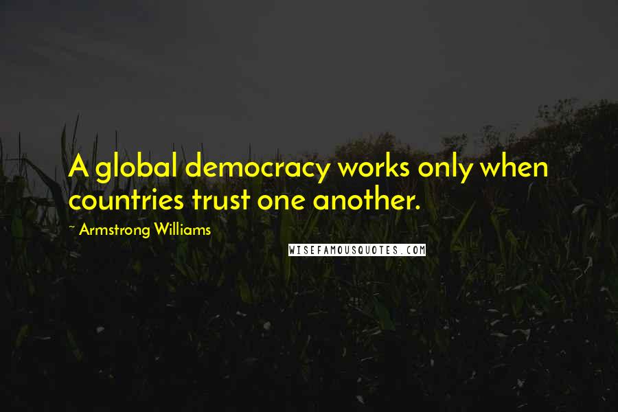 Armstrong Williams Quotes: A global democracy works only when countries trust one another.