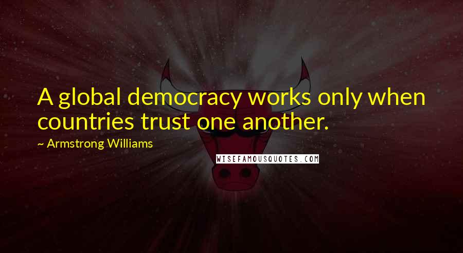 Armstrong Williams Quotes: A global democracy works only when countries trust one another.