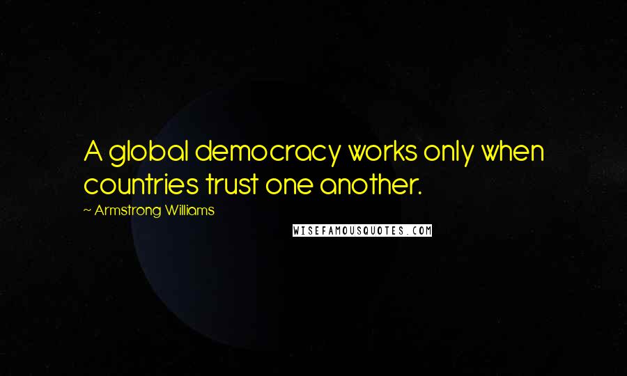 Armstrong Williams Quotes: A global democracy works only when countries trust one another.