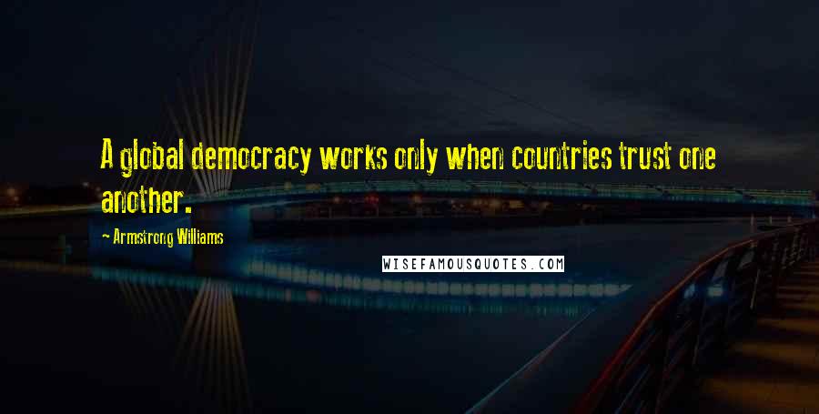 Armstrong Williams Quotes: A global democracy works only when countries trust one another.