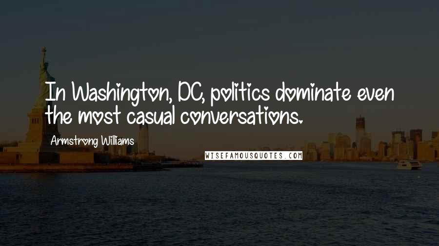 Armstrong Williams Quotes: In Washington, DC, politics dominate even the most casual conversations.