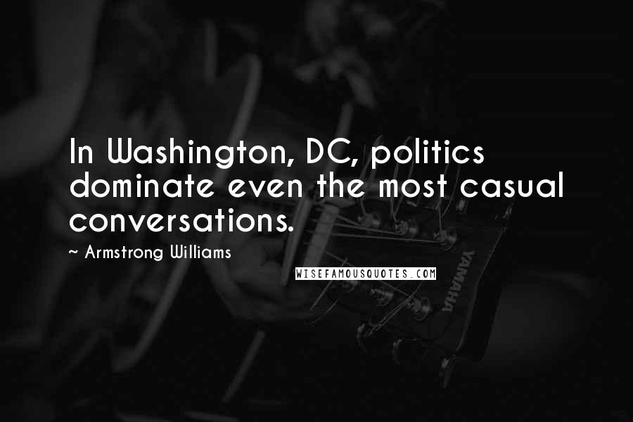 Armstrong Williams Quotes: In Washington, DC, politics dominate even the most casual conversations.