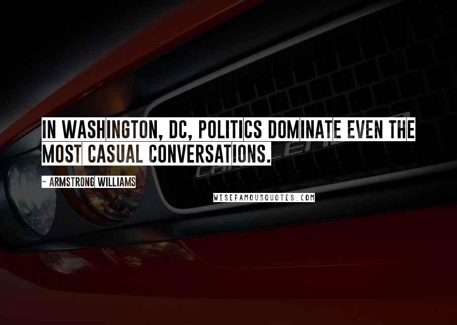 Armstrong Williams Quotes: In Washington, DC, politics dominate even the most casual conversations.