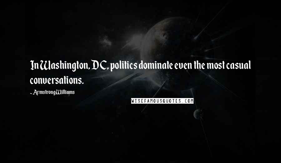 Armstrong Williams Quotes: In Washington, DC, politics dominate even the most casual conversations.