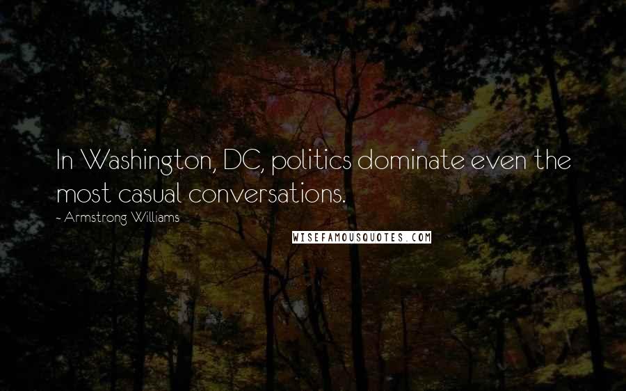 Armstrong Williams Quotes: In Washington, DC, politics dominate even the most casual conversations.