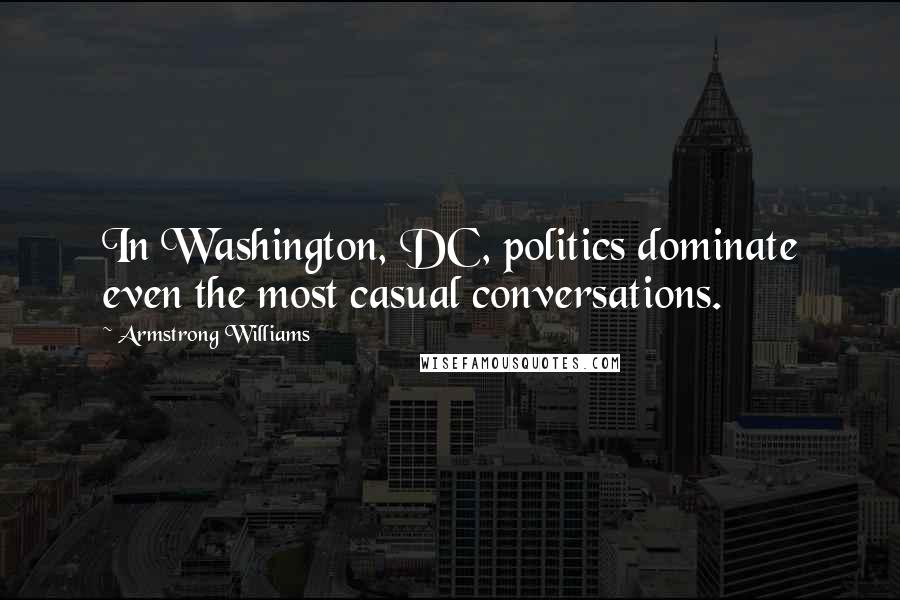 Armstrong Williams Quotes: In Washington, DC, politics dominate even the most casual conversations.