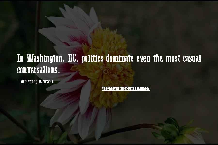 Armstrong Williams Quotes: In Washington, DC, politics dominate even the most casual conversations.