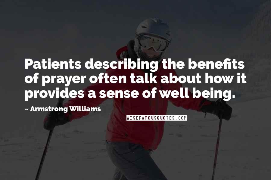 Armstrong Williams Quotes: Patients describing the benefits of prayer often talk about how it provides a sense of well being.