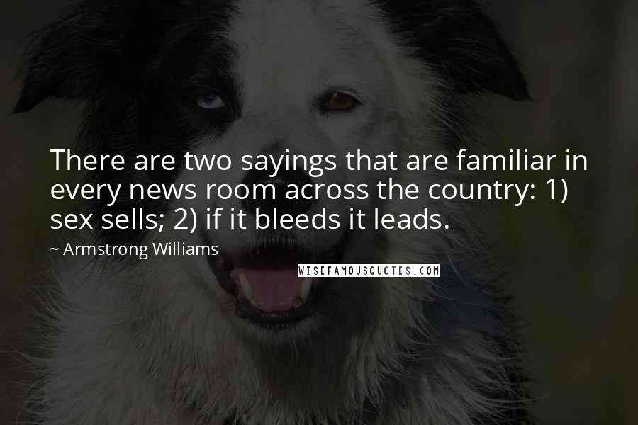 Armstrong Williams Quotes: There are two sayings that are familiar in every news room across the country: 1) sex sells; 2) if it bleeds it leads.