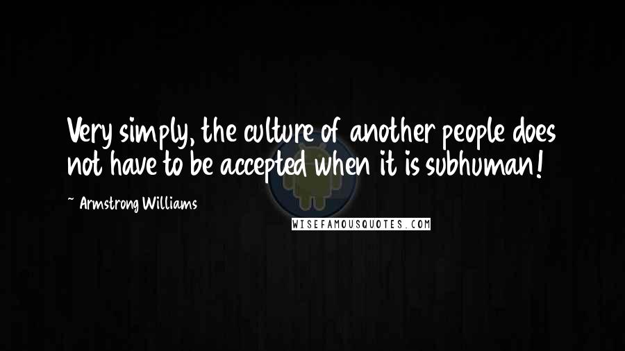 Armstrong Williams Quotes: Very simply, the culture of another people does not have to be accepted when it is subhuman!