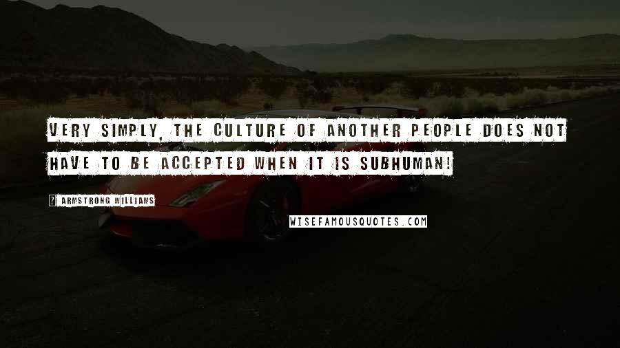 Armstrong Williams Quotes: Very simply, the culture of another people does not have to be accepted when it is subhuman!
